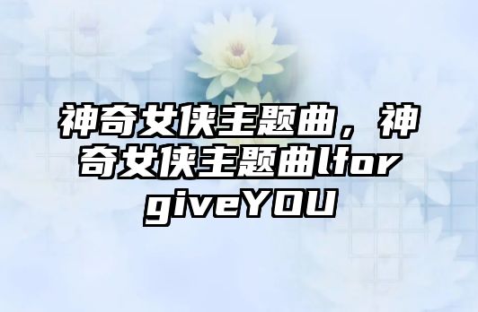 神奇女俠主題曲，神奇女俠主題曲lforgiveYOU