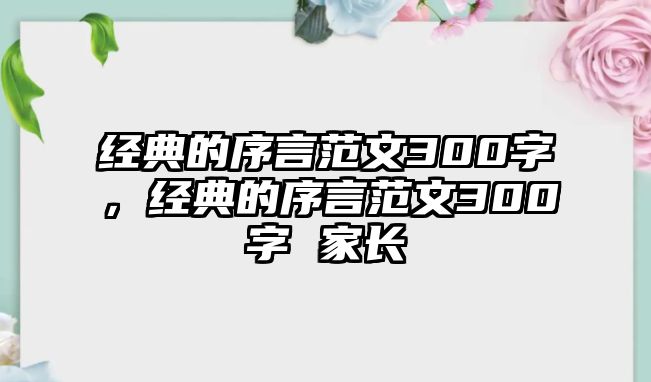 經(jīng)典的序言范文300字，經(jīng)典的序言范文300字 家長