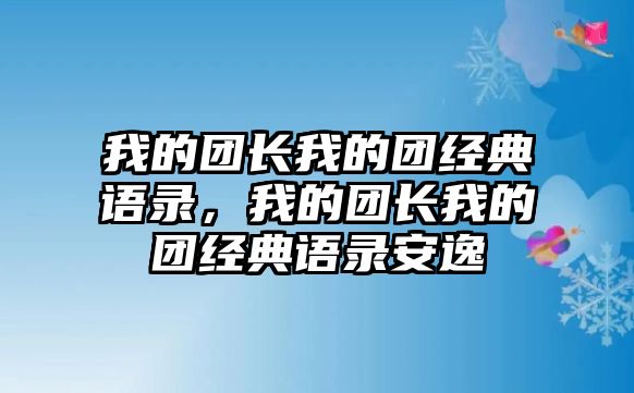 我的團(tuán)長我的團(tuán)經(jīng)典語錄，我的團(tuán)長我的團(tuán)經(jīng)典語錄安逸