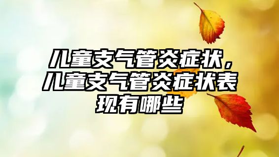 兒童支氣管炎癥狀，兒童支氣管炎癥狀表現(xiàn)有哪些