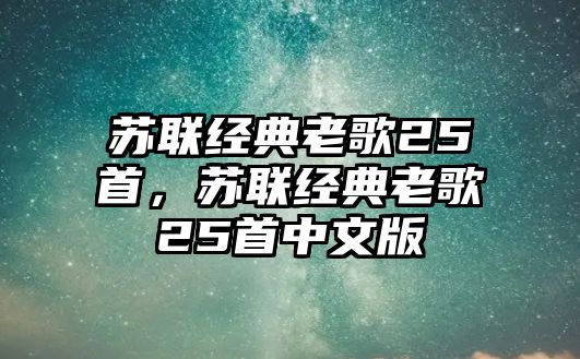 蘇聯(lián)經(jīng)典老歌25首，蘇聯(lián)經(jīng)典老歌25首中文版