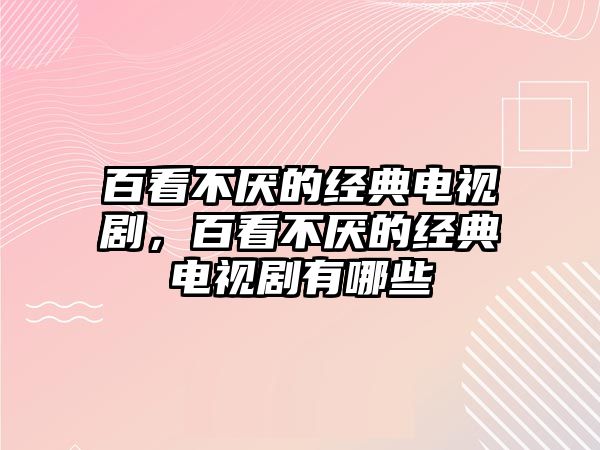 百看不厭的經(jīng)典電視劇，百看不厭的經(jīng)典電視劇有哪些