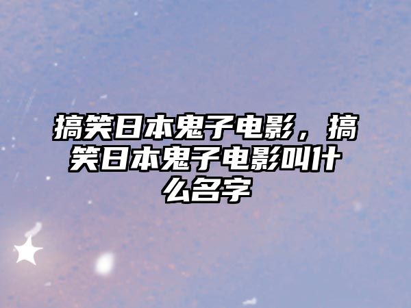 搞笑日本鬼子電影，搞笑日本鬼子電影叫什么名字