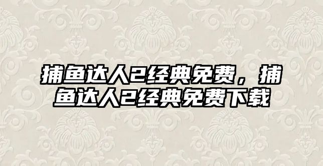 捕魚達(dá)人2經(jīng)典免費，捕魚達(dá)人2經(jīng)典免費下載