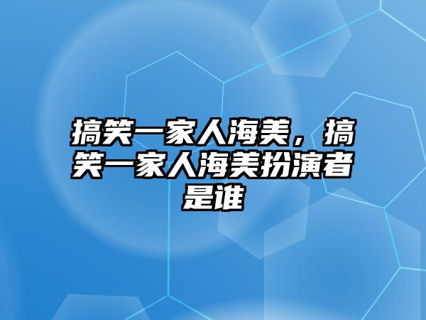 搞笑一家人海美，搞笑一家人海美扮演者是誰