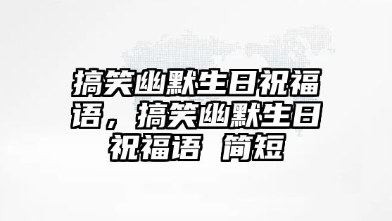 搞笑幽默生日祝福語，搞笑幽默生日祝福語 簡短