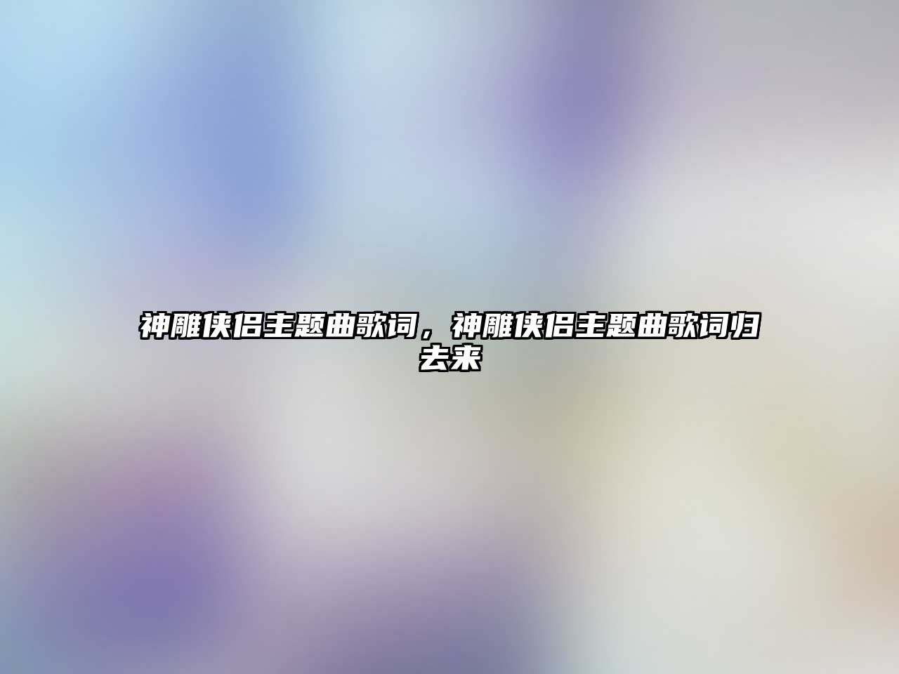 神雕俠侶主題曲歌詞，神雕俠侶主題曲歌詞歸去來(lái)