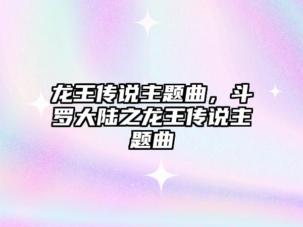 龍王傳說主題曲，斗羅大陸之龍王傳說主題曲