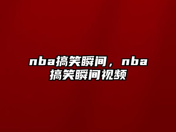 nba搞笑瞬間，nba搞笑瞬間視頻