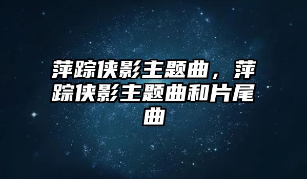 萍蹤俠影主題曲，萍蹤俠影主題曲和片尾曲