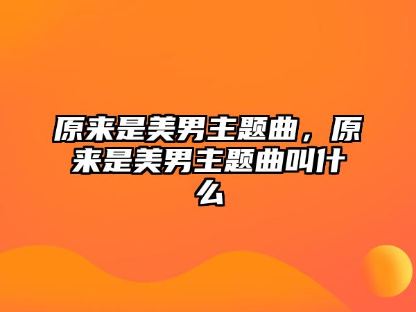 原來(lái)是美男主題曲，原來(lái)是美男主題曲叫什么