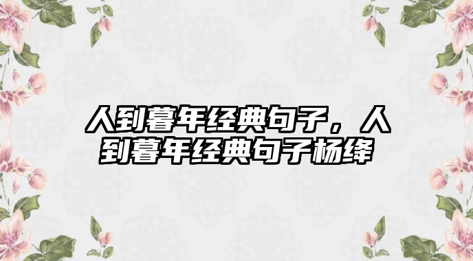 人到暮年經(jīng)典句子，人到暮年經(jīng)典句子楊絳