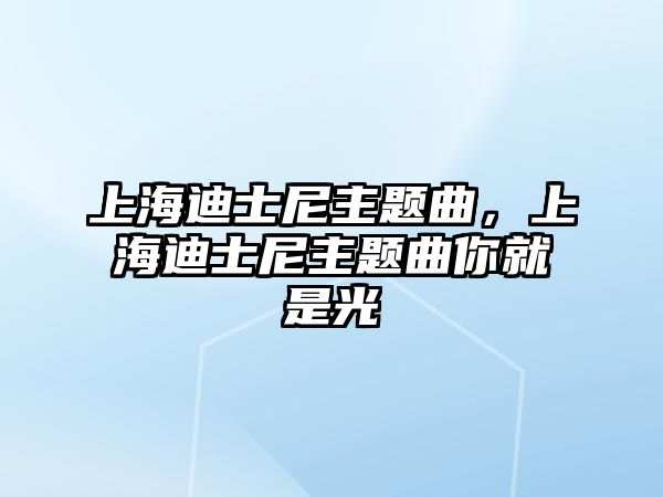 上海迪士尼主題曲，上海迪士尼主題曲你就是光