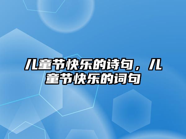 兒童節(jié)快樂的詩句，兒童節(jié)快樂的詞句