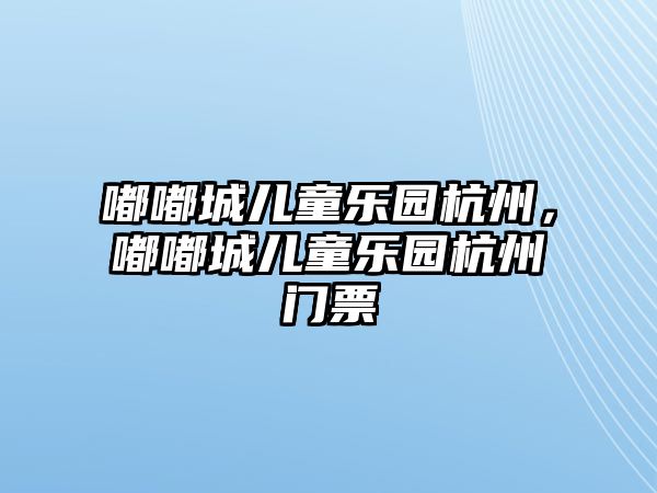 嘟嘟城兒童樂(lè)園杭州，嘟嘟城兒童樂(lè)園杭州門(mén)票