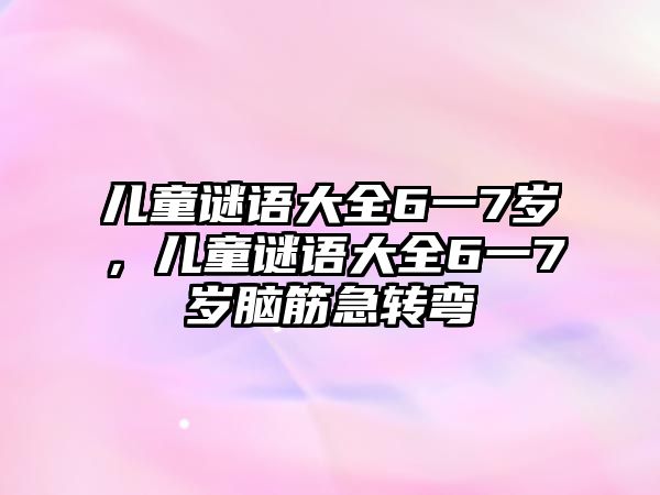 兒童謎語(yǔ)大全6一7歲，兒童謎語(yǔ)大全6一7歲腦筋急轉(zhuǎn)彎