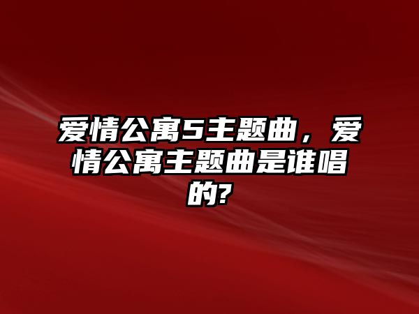 愛情公寓5主題曲，愛情公寓主題曲是誰唱的?