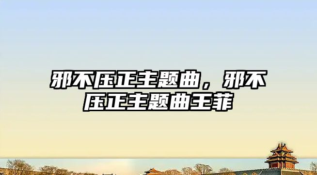 邪不壓正主題曲，邪不壓正主題曲王菲