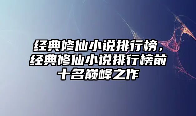 經(jīng)典修仙小說(shuō)排行榜，經(jīng)典修仙小說(shuō)排行榜前十名巔峰之作