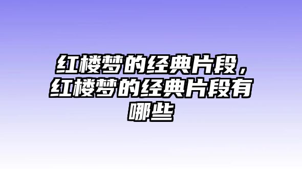 紅樓夢(mèng)的經(jīng)典片段，紅樓夢(mèng)的經(jīng)典片段有哪些