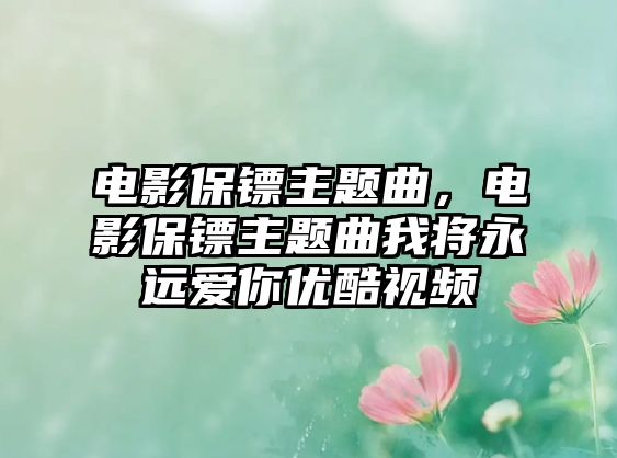 電影保鏢主題曲，電影保鏢主題曲我將永遠(yuǎn)愛你優(yōu)酷視頻