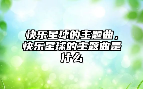 快樂星球的主題曲，快樂星球的主題曲是什么