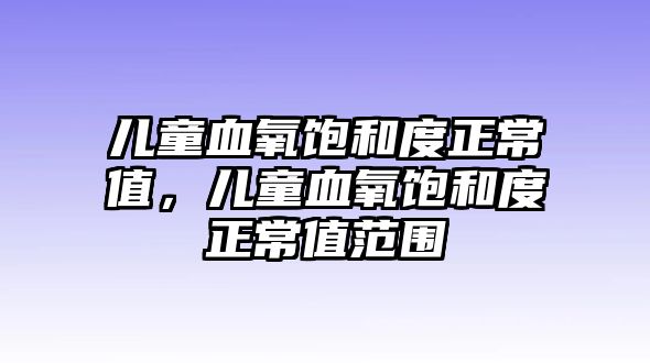 兒童血氧飽和度正常值，兒童血氧飽和度正常值范圍