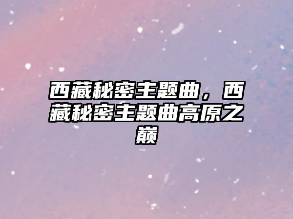 西藏秘密主題曲，西藏秘密主題曲高原之巔