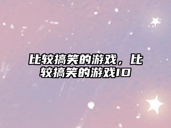 比較搞笑的游戲，比較搞笑的游戲ID