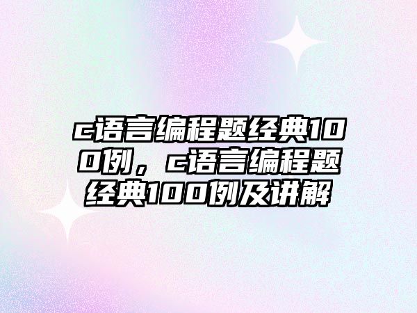 c語言編程題經(jīng)典100例，c語言編程題經(jīng)典100例及講解