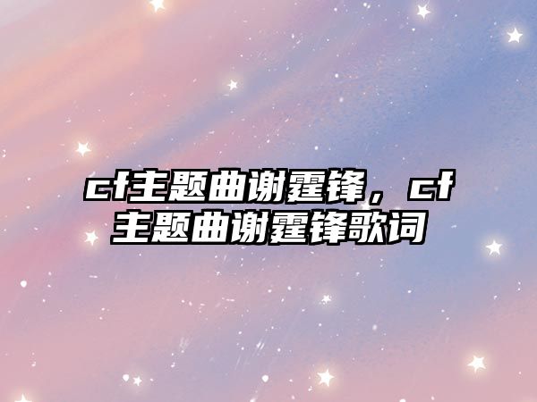 cf主題曲謝霆鋒，cf主題曲謝霆鋒歌詞