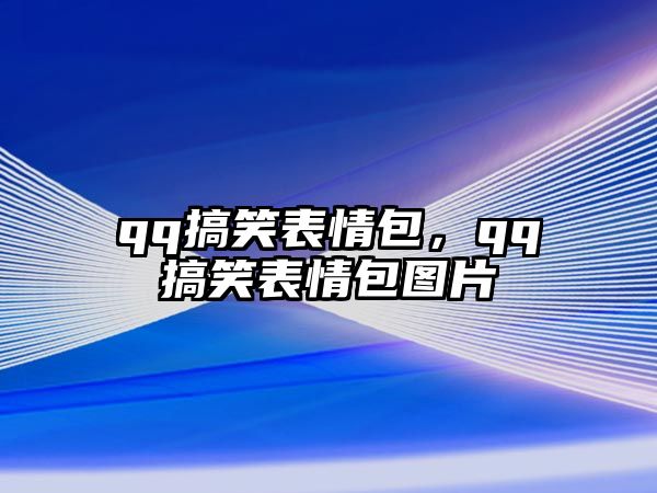 qq搞笑表情包，qq搞笑表情包圖片