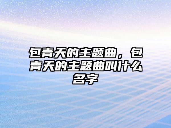 包青天的主題曲，包青天的主題曲叫什么名字