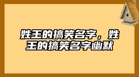 姓王的搞笑名字，姓王的搞笑名字幽默