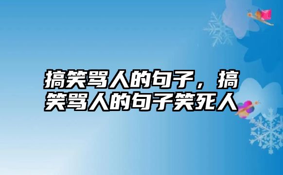 搞笑罵人的句子，搞笑罵人的句子笑死人