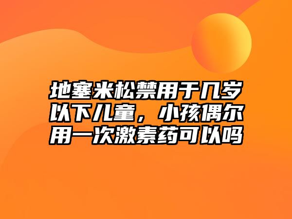 地塞米松禁用于幾歲以下兒童，小孩偶爾用一次激素藥可以嗎