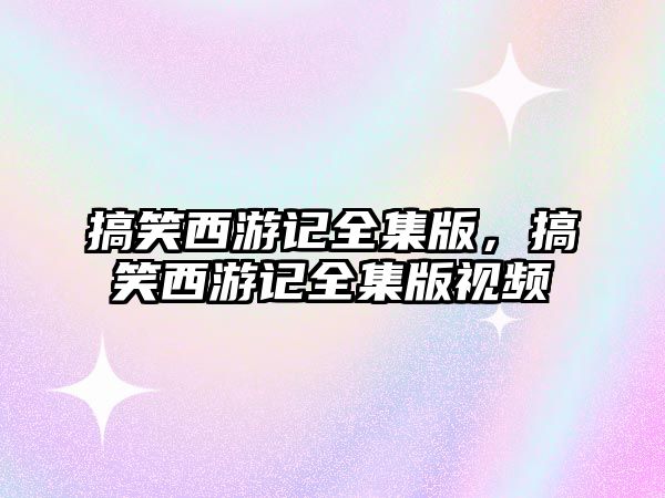 搞笑西游記全集版，搞笑西游記全集版視頻