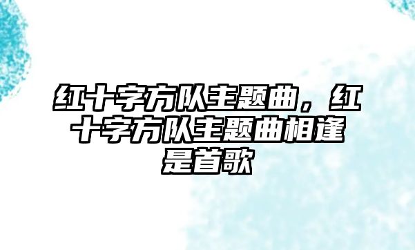 紅十字方隊主題曲，紅十字方隊主題曲相逢是首歌