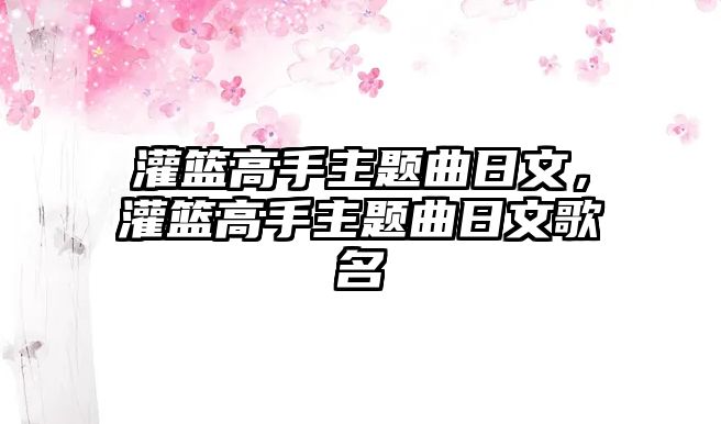 灌籃高手主題曲日文，灌籃高手主題曲日文歌名