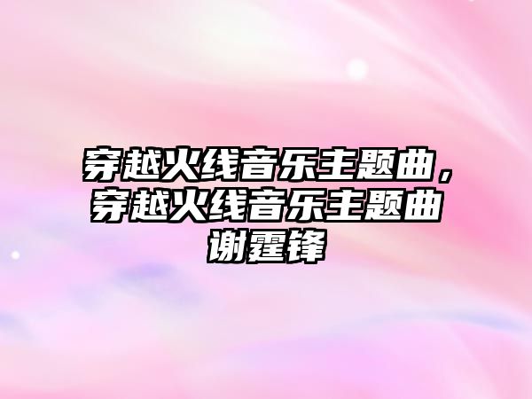 穿越火線音樂主題曲，穿越火線音樂主題曲謝霆鋒