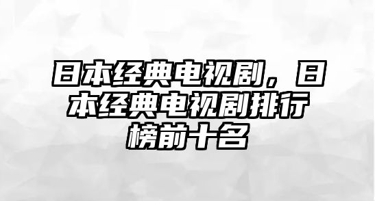 日本經(jīng)典電視劇，日本經(jīng)典電視劇排行榜前十名