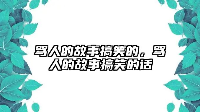 罵人的故事搞笑的，罵人的故事搞笑的話