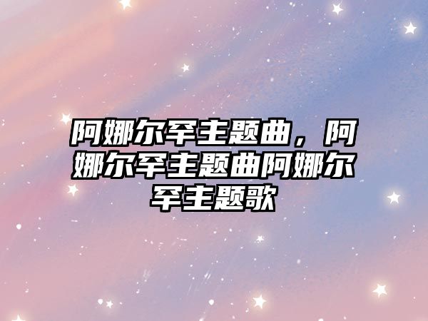 阿娜爾罕主題曲，阿娜爾罕主題曲阿娜爾罕主題歌