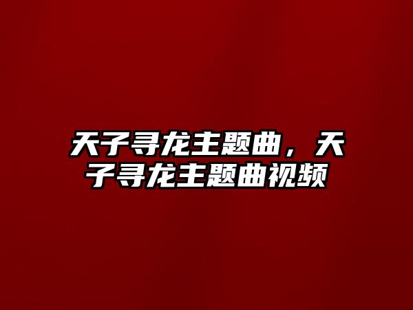 天子尋龍主題曲，天子尋龍主題曲視頻