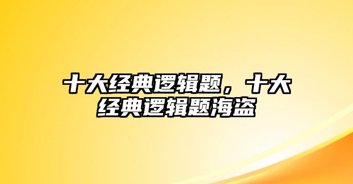 十大經(jīng)典邏輯題，十大經(jīng)典邏輯題海盜