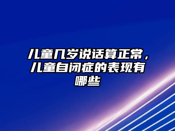 兒童幾歲說(shuō)話算正常，兒童自閉癥的表現(xiàn)有哪些