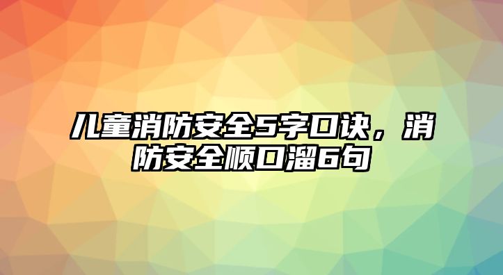 兒童消防安全5字口訣，消防安全順口溜6句