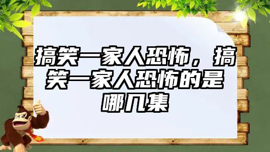 搞笑一家人恐怖，搞笑一家人恐怖的是哪幾集