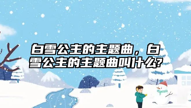 白雪公主的主題曲，白雪公主的主題曲叫什么?