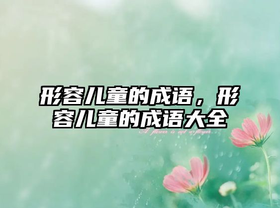 形容兒童的成語，形容兒童的成語大全